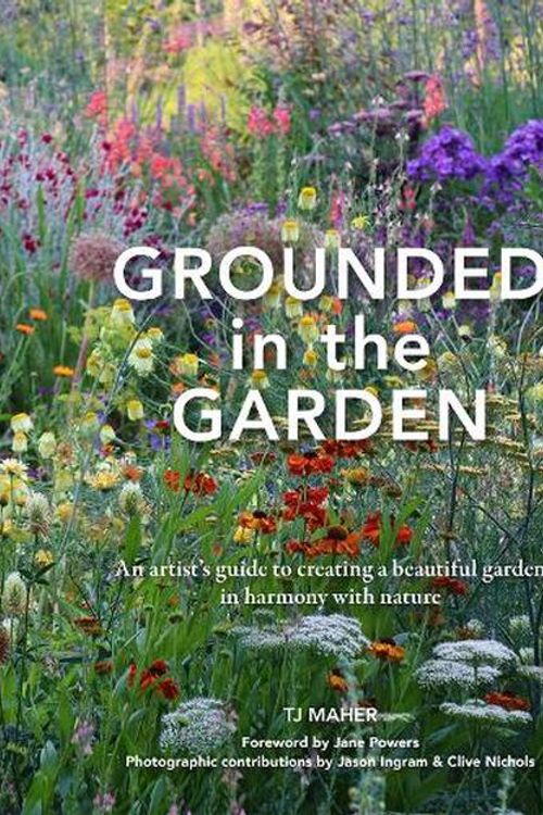 Cover Art for 9781914902079, Grounded in the Garden: An artist's guide to creating a beautiful garden in harmony with nature by TJ Maher