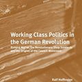 Cover Art for 9789004219212, Working Class Politics in the German Revolution (Historical Materialism) by Ralf Hoffrogge