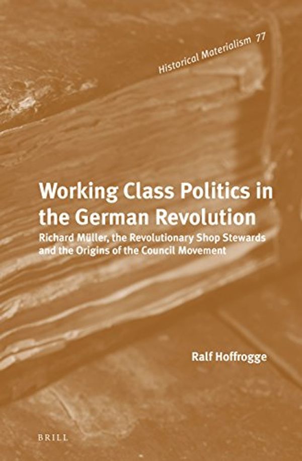 Cover Art for 9789004219212, Working Class Politics in the German Revolution (Historical Materialism) by Ralf Hoffrogge