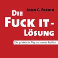 Cover Art for B00BWMY0TC, Die Fuck It - Lösung: Der praktische Weg zu innerer Freiheit (German Edition) by John C. Parkin