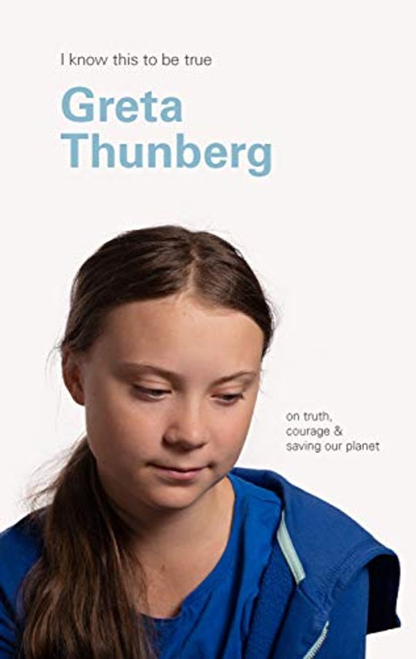 Cover Art for B082KJ6FJR, Greta Thunberg (I Know This To Be True): On truth, courage & saving our planet by Geoff Blackwell, Greta Thunberg
