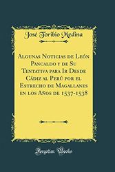 Cover Art for 9780484410083, Algunas Noticias de León Pancaldo y de Su Tentativa para Ir Desde Cádiz al Perú por el Estrecho de Magallanes en los Años de 1537-1538 (Classic Reprint) by José Toribio Medina