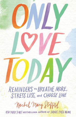 Cover Art for 9780310349495, Only Love TodayReminders to Breathe More, Stress Less, and Cho... by Rachel Macy Stafford
