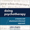 Cover Art for B086R7BVKV, Doing Psychotherapy: A Trauma and Attachment-Informed Approach by Robin Shapiro