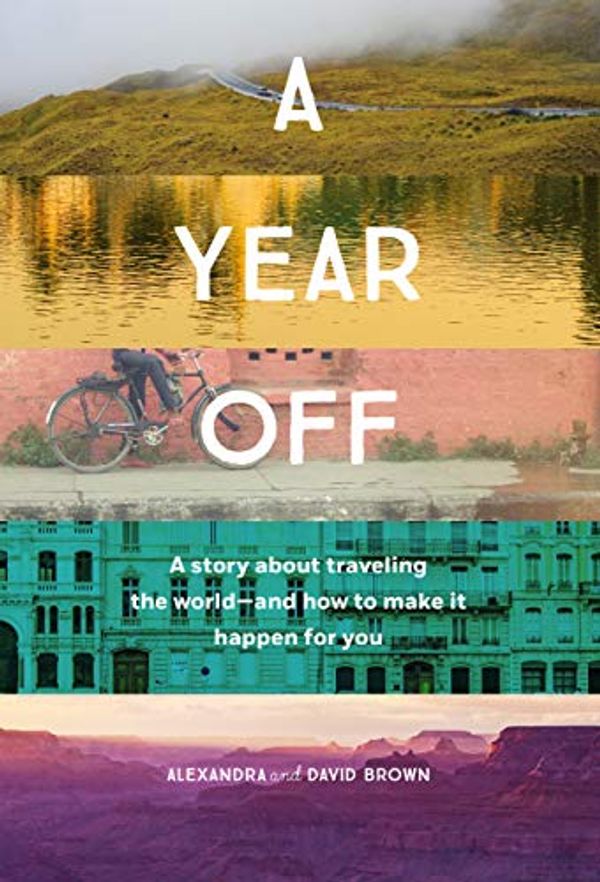 Cover Art for B07HCQVTSV, A Year Off: A story about traveling the world - and how to make it happen for you by Alexandra Brown, David Brown