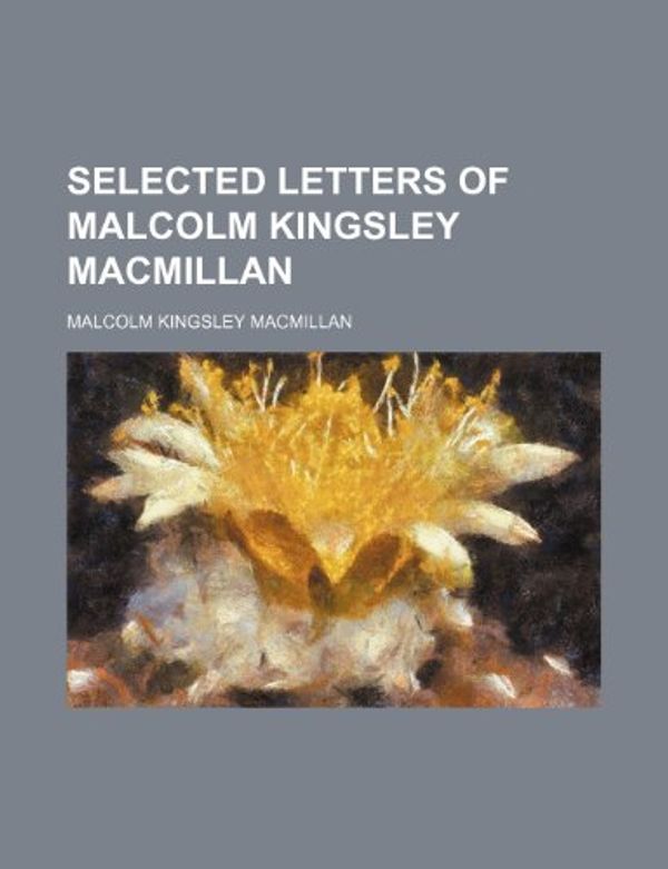 Cover Art for 9781150888113, Selected Letters of Malcolm Kingsley MacMillan by Malcolm Kingsley MacMillan