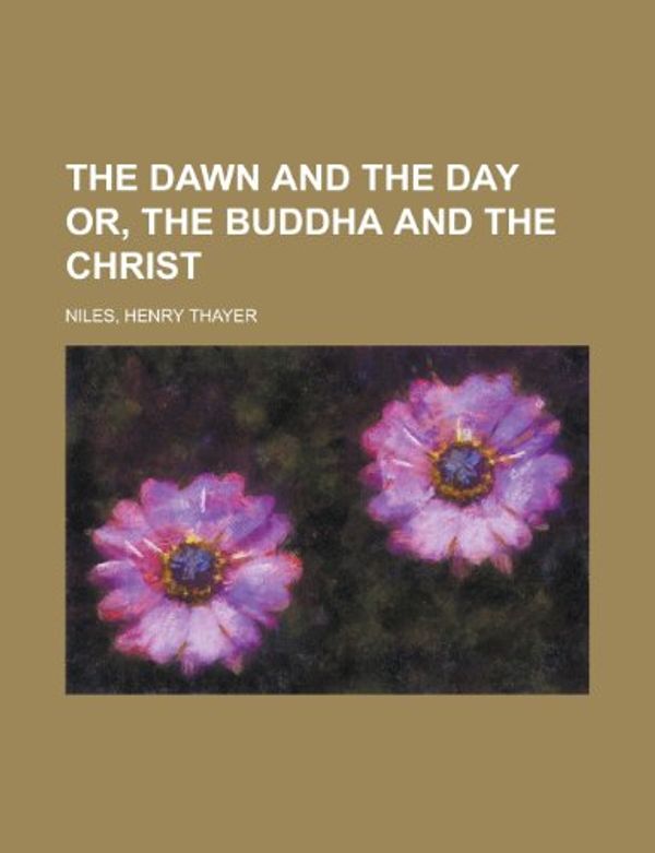 Cover Art for 9781153699600, The Dawn and the Day Or, the Buddha and the Christ, Part I by Henry Thayer Niles