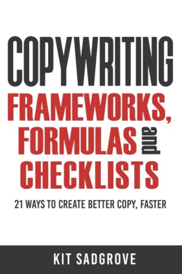 Cover Art for 9798372805989, Copywriting Frameworks, Formulas and Checklists: 21 ways to create better copy, faster. by Kit Sadgrove