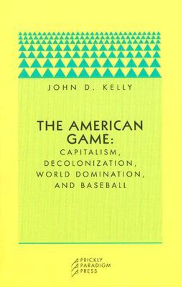 Cover Art for 9780976147558, The American Game: Capitalism, Decolonization, Global Domination, and Baseball by John D. Kelly