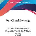 Cover Art for 9781104148720, Our Church Heritage: Or the Scottish Churches Viewed in the Light of Their History (1875) by T Nelson & Sons Publishing