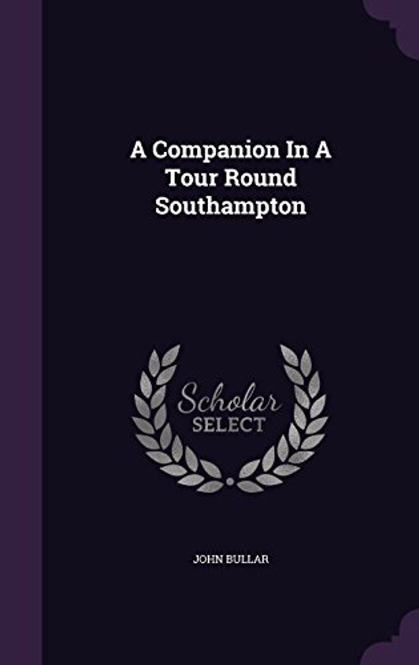 Cover Art for 9781354559291, A Companion In A Tour Round Southampton by John Bullar
