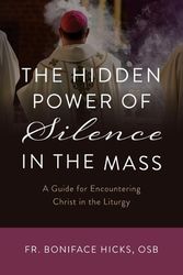 Cover Art for 9798889111085, The Hidden Power of Silence in the Mass: A Guide for Encountering Christ in the Liturgy by Hicks Osb, Fr Fr Boniface