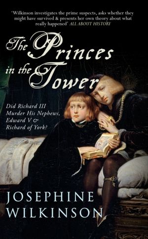 Cover Art for 9781445642284, The Princes in the Tower: Did Richard III Murder His Nephews, Edward V & Richard of York? by Josephine Wilkinson