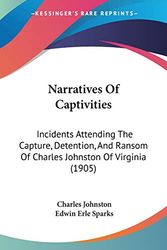 Cover Art for 9781104247522, Narratives of Captivities: Incidents Attending the Capture, Detention, and Ransom of Charles Johnston of Virginia (1905) by Charles Johnston
