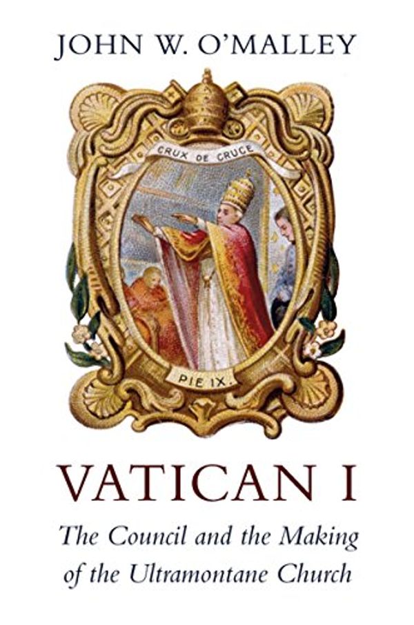 Cover Art for B07F2CZ3CV, Vatican I: The Council and the Making of the Ultramontane Church by O'Malley, John W.