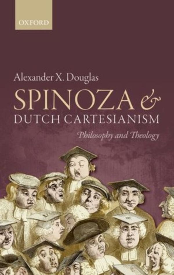 Cover Art for 9780198732501, Spinoza and Dutch Cartesianism by Alexander X. Douglas