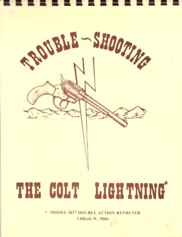 Cover Art for B00CZAYQW6, Trouble- Shooting the Colt Lightning (Model 1877 Double Action Revolver) by Clifford W. Mills