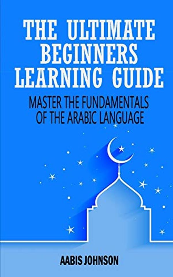 Cover Art for 9781670723451, Arabic: The Ultimate Beginners Learning Guide: Master The Fundamentals Of The Arabic Language (Learn Arabic, Arabic Language, Arabic for Beginners) by Aabis Johnson
