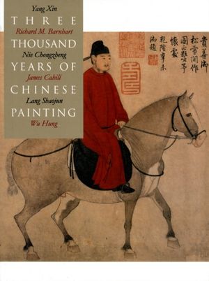 Cover Art for 9780300094473, Three Thousand Years of Chinese Painting by Richard Barnhart, Yang Xin, Nie Chongzheng, James Cahill, Lang Shaojun, Hung Wu