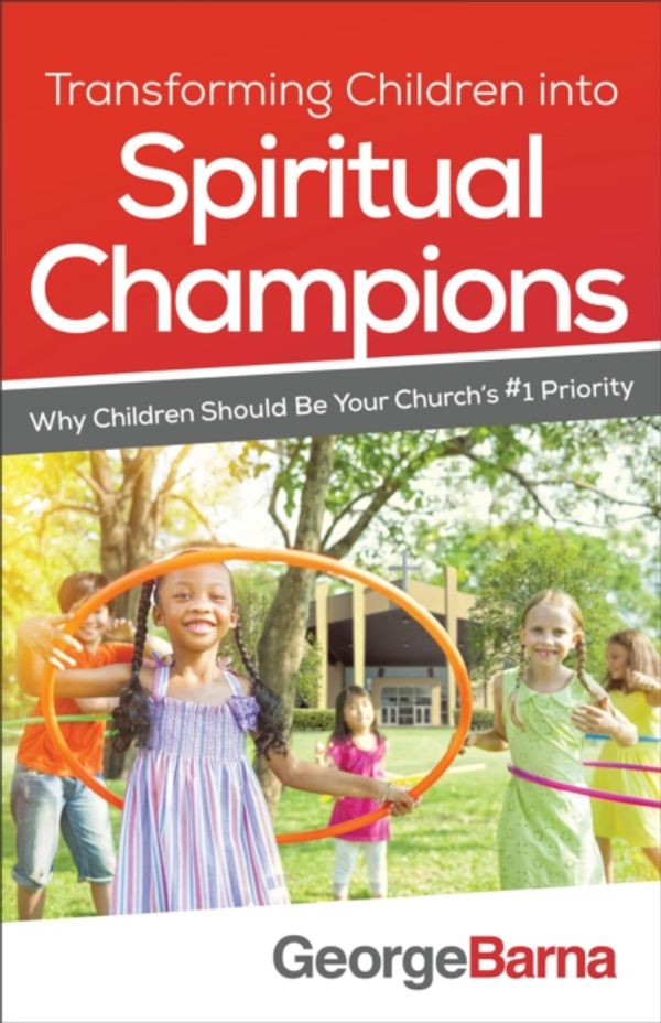 Cover Art for 9780801018794, Transforming Children Into Spiritual Champions: Why Children Should Be Your Church's #1 Priority by George Barna