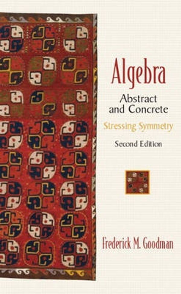 Cover Art for 9780130673428, Algebra: Abstract and Concrete (Stressing Symmetry) (2nd Edition) by Frederick M. Goodman