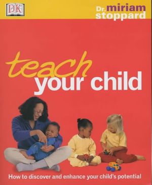Cover Art for 9780751333923, Teach Your Child: How to Discover and Enhance Your Child's Potential (DK Dr Miriam Stoppard) by Miriam Stoppard