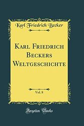 Cover Art for 9780484795586, Karl Friedrich Beckers Weltgeschichte, Vol. 8 (Classic Reprint) by Karl Friedrich Becker