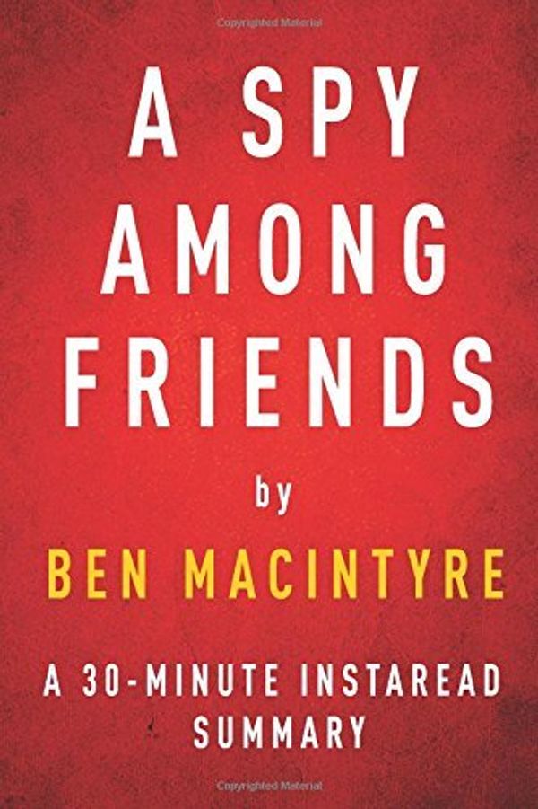 Cover Art for B00RWRY1SQ, By Instaread Summaries A Spy Among Friends by Ben Macintyre - A 30-minute Instaread Summary: Kim Philby and the Great Betra [Paperback] by 