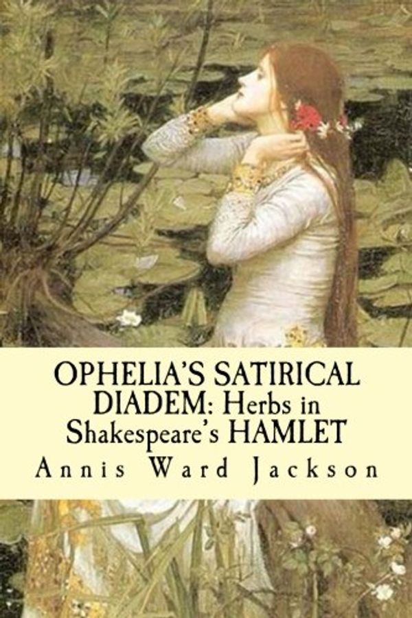 Cover Art for B0094P41PW, Ophelia's Satirical Diadem: The Herbs in Shakespeare's HAMLET by Annis Ward Jackson