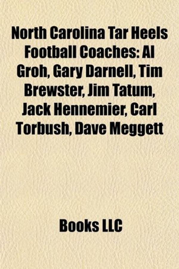 Cover Art for 9781156549506, North Carolina Tar Heels Football Coaches: Mack Brown, Butch Davis, Al Groh, Jim Tatum, Raymond Wolf, Gary Darnell, Randy Walker, Bill Dooley by Source Wikipedia, Books, LLC, LLC Books