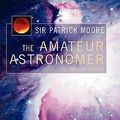 Cover Art for 9781849969413, The Amateur Astronomer by Patrick Moore
