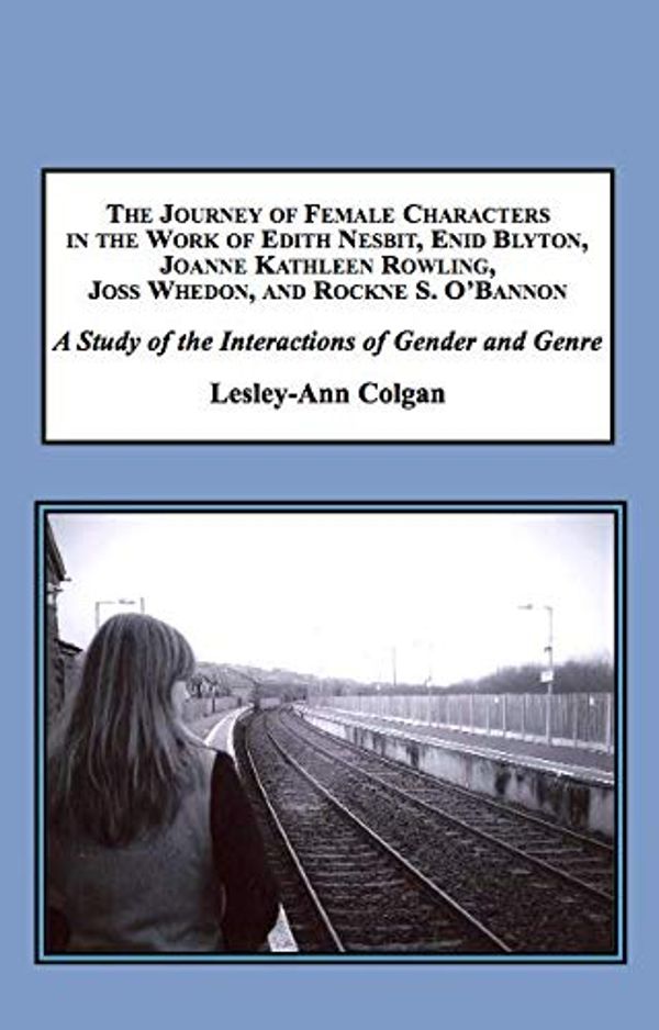 Cover Art for 9781495504631, The Journey of Female Characters in the Work of Edith Nesbit, Enid Blyton, Joanne Kathleen Rowling, Joss Whedon, and Rockne S. O'bannon: A Study of the Interactions of Gender and Genre by Lesley-ann Colgan