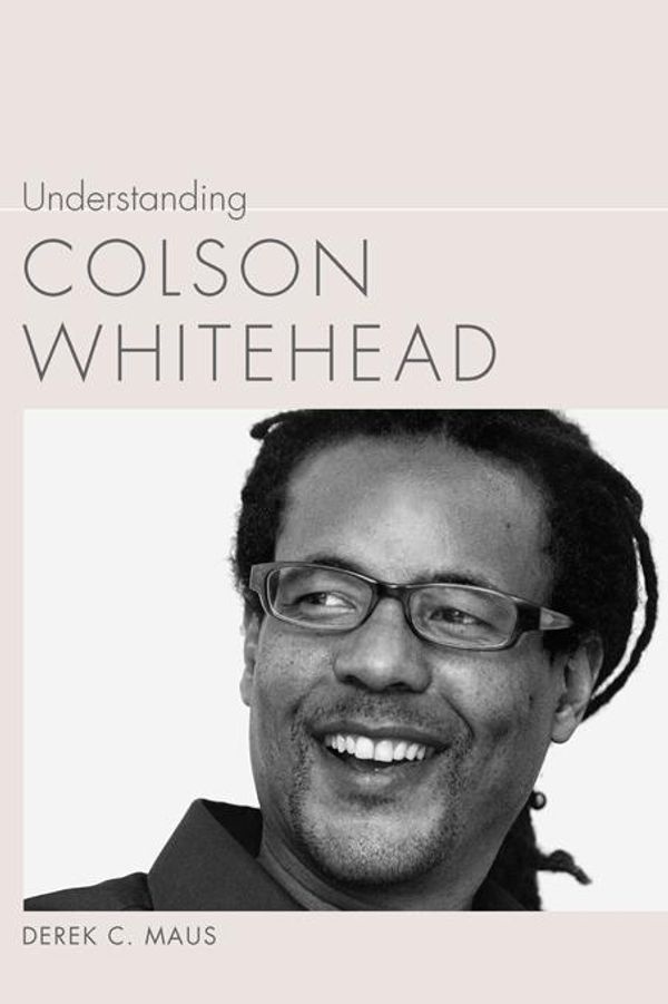 Cover Art for 9781611174090, Understanding Colson Whitehead by Derek C. Maus