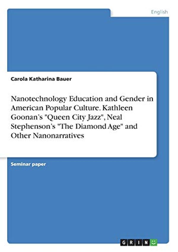 Cover Art for 9783668450073, Nanotechnology Education and Gender in American Popular Culture. Kathleen Goonan's "Queen City Jazz, " Neal Stephenson's "The Diamond Age" and Other Nanonarratives by Carola Katharina Bauer