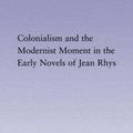 Cover Art for 9780415975285, Colonialism and the Modernist Moment in the Early Novels of Jean Rhys by Dell'Amico, Carol
