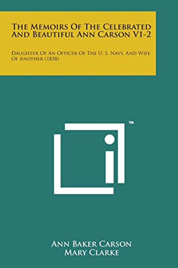 Cover Art for 9781169971509, The Memoirs of the Celebrated and Beautiful Ann Carson V1-2: Daughter of an Officer of the U. S. Navy, and Wife of Another (1838) by Ann Baker Carson