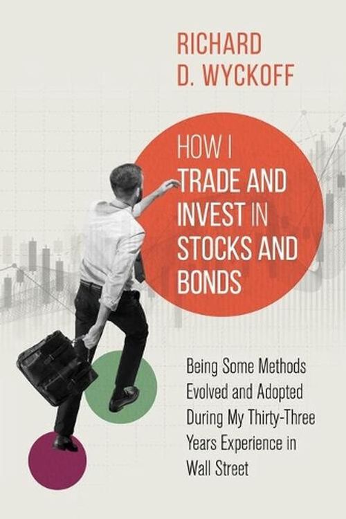 Cover Art for 9781396322167, How I Trade and Invest in Stocks and Bonds: Being Some Methods Evolved and Adopted During My Thirty-Three Years Experience in Wall Street by Richard D. Wyckoff