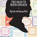 Cover Art for B00FW0OICY, The Road to Middlemarch: My Life with George Eliot by Rebecca Mead