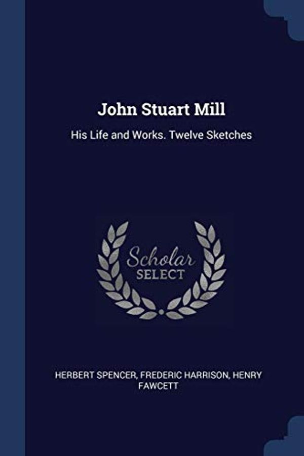 Cover Art for 9781376681468, John Stuart Mill: His Life and Works. Twelve Sketches by Unknown