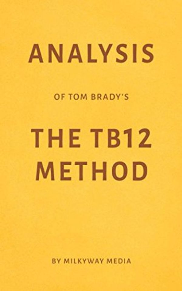 Cover Art for 9781549964572, Analysis of Tom Brady’s The TB12 Method by Milkyway Media by Milkyway Media