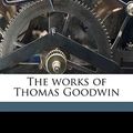 Cover Art for 9781177054959, The Works of Thomas Goodwin by Thomas Goodwin, Robert Halley