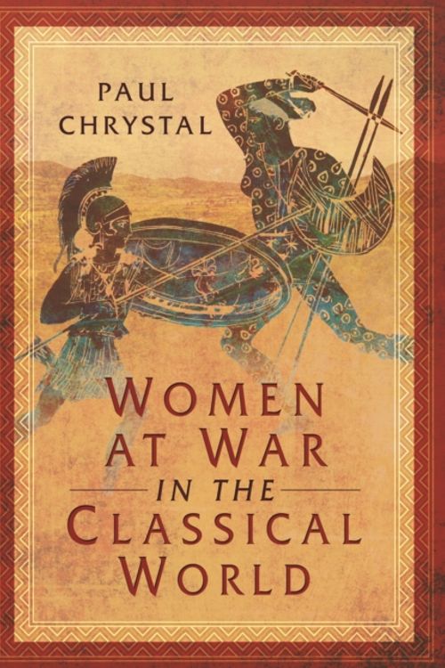 Cover Art for 9781473856608, Women at War in the Classical World by Paul Chrystal