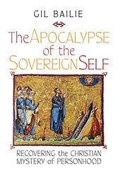 Cover Art for 9781621389279, The Apocalypse of the Sovereign Self: Recovering the Christian Mystery of Personhood by Gil Bailie