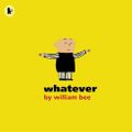 Cover Art for 9781406301335, Whatever by William Bee