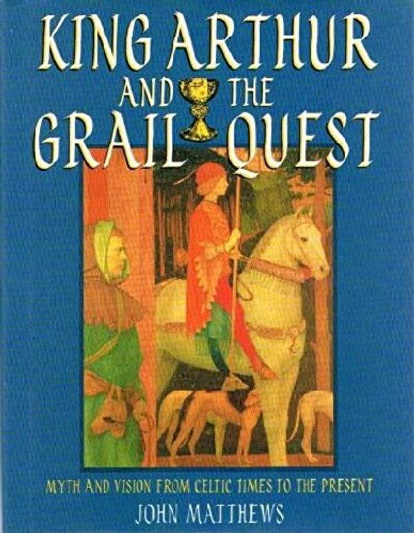 Cover Art for 9781860198632, King Arthur and the Grail Quest: Myth and Vision from Celtic Times to the Present by John Matthews