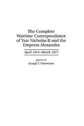 Cover Art for 9780313305115, The Complete Wartime Correspondence of Tsar Nicholas II and the Empress Alexandra, April 1914-March 1917 by Joseph T. Fuhrmann