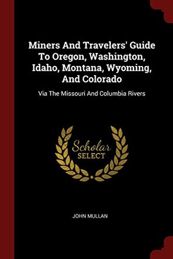 Cover Art for 9781376141412, Miners And Travelers' Guide To Oregon, Washington, Idaho, Montana, Wyoming, And Colorado: Via The Missouri And Columbia Rivers by John Mullan
