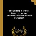 Cover Art for 9781010391845, The Bearing of Recent Discovery on the Trustworthiness of the New Testament by W. M. Ramsay