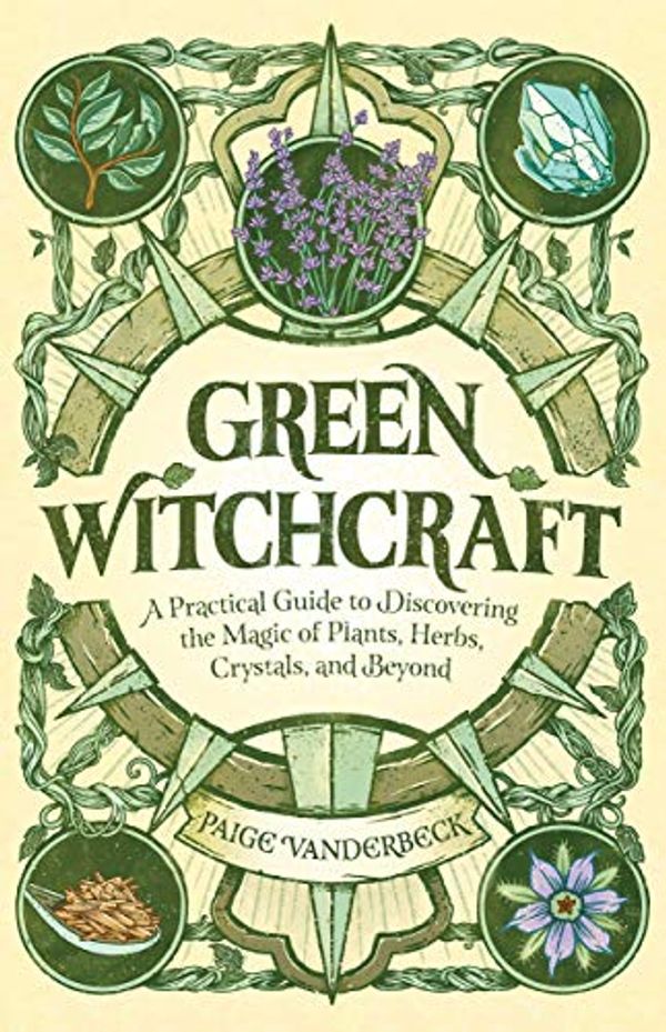 Cover Art for B0844MDZ72, Green Witchcraft: A Practical Guide to Discovering the Magic of Plants, Herbs, Crystals, and Beyond by Paige Vanderbeck