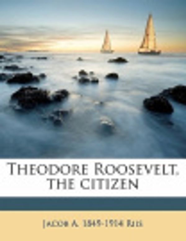 Cover Art for 9781172297177, Theodore Roosevelt, the Citizen by Jacob A Riis